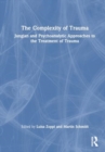 The Complexity of Trauma : Jungian and Psychoanalytic Approaches to the Treatment of Trauma - Book