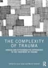 The Complexity of Trauma : Jungian and Psychoanalytic Approaches to the Treatment of Trauma - Book