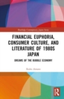 Financial Euphoria, Consumer Culture, and Literature of 1980s Japan : Dreams of the Bubble Economy - Book