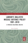 Labour’s Ballistic Missile Defence Policy 1997-2010 : A Strategic Relational Analysis - Book