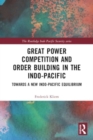 Great Power Competition and Order Building in the Indo-Pacific : Towards a New Indo-Pacific Equilibrium - Book