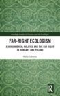 Far-Right Ecologism : Environmental Politics and the Far Right in Hungary and Poland - Book