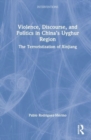 Violence, Discourse, and Politics in China’s Uyghur Region : The Terroristization of Xinjiang - Book
