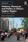 Violence, Discourse, and Politics in China’s Uyghur Region : The Terroristization of Xinjiang - Book