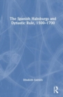 The Spanish Habsburgs and Dynastic Rule, 1500–1700 - Book