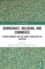 Democracy, Religion, and Commerce : Private Markets and the Public Regulation of Religion - Book