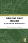 Theorising Public Pedagogy : The Educative Agent in the Public Realm - Book