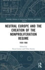 Neutral Europe and the Creation of the Nonproliferation Regime : 1958-1968 - Book
