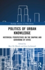 Politics of Urban Knowledge : Historical Perspectives on the Shaping and Governing of Cities - Book