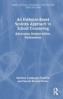 An Evidence-Based Systems Approach to School Counseling : Advocating Student-within-Environment - Book