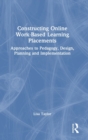 Constructing Online Work-Based Learning Placements : Approaches to Pedagogy, Design, Planning and Implementation - Book