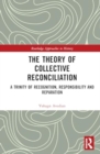 The Theory of Collective Reconciliation : A Trinity of Recognition, Responsibility and Reparation - Book