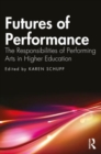 Futures of Performance : The Responsibilities of Performing Arts in Higher Education - Book