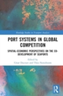 Port Systems in Global Competition : Spatial-Economic Perspectives on the Co-Development of Seaports - Book