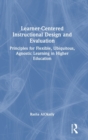 Learner-Centered Instructional Design and Evaluation : Principles for Flexible, Ubiquitous, Agnostic Learning in Higher Education - Book