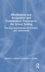 Mindfulness and Acceptance and Commitment Practices in the School Setting : Practical Interventions for Children and Adolescents - Book