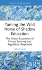 Taming the Wild Horse of Shadow Education : The Global Expansion of Private Tutoring and Regulatory Responses - Book