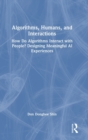 Algorithms, Humans, and Interactions : How Do Algorithms Interact with People? Designing Meaningful AI Experiences - Book