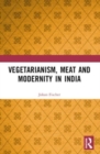 Vegetarianism, Meat and Modernity in India - Book