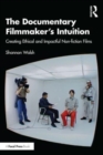 The Documentary Filmmaker's Intuition : Creating Ethical and Impactful Non-fiction Films - Book