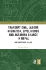 Transnational Labour Migration, Livelihoods and Agrarian Change in Nepal : The Remittance Village - Book