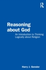 Reasoning about God : An Introduction to Thinking Logically about Religion - Book