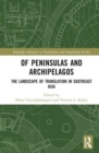 Of Peninsulas and Archipelagos : The Landscape of Translation in Southeast Asia - Book