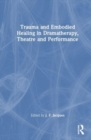 Trauma and Embodied Healing in Dramatherapy, Theatre and Performance - Book