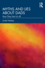 Myths and Lies about Dads : How They Hurt Us All - Book