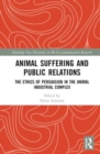Animal Suffering and Public Relations : The Ethics of Persuasion in the Animal-Industrial Complex - Book