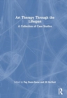 Art Therapy Through the Lifespan : A Collection of Case Studies - Book