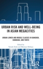 Urban Risk and Well-being in Asian Megacities : Urban Lower and Middle Classes in Bangkok, Shanghai, and Tokyo - Book