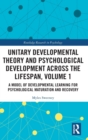 Unitary Developmental Theory and Psychological Development Across the Lifespan, Volume 1 : A Model of Developmental Learning for Psychological Maturation and Recovery - Book