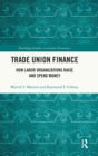Trade Union Finance : How Labor Organizations Raise and Spend Money - Book