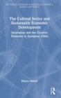 The Cultural Sector and Sustainable Economic Development : Innovation and the Creative Economy in European Cities - Book