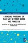 Changing Patterns of Warfare between India and Pakistan : Navigating the Impact of New and Disruptive Technologies - Book