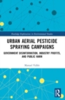 Urban Aerial Pesticide Spraying Campaigns : Government Disinformation, Industry Profits, and Public Harm - Book