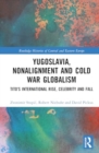 Yugoslavia, Nonalignment and Cold War Globalism : Tito's International Rise, Celebrity and Fall - Book