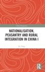 Nationalisation, Peasantry and Rural Integration in China I - Book