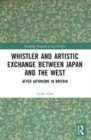 Whistler and Artistic Exchange between Japan and the West : After Japonisme in Britain - Book