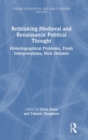 Rethinking Medieval and Renaissance Political Thought : Historiographical Problems, Fresh Interpretations, New Debates - Book