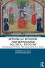Rethinking Medieval and Renaissance Political Thought : Historiographical Problems, Fresh Interpretations, New Debates - Book