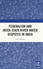 Federalism and Inter-State River Water Disputes in India - Book