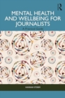 Mental Health and Wellbeing for Journalists : A Practical Guide - Book