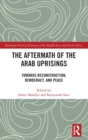 The Aftermath of the Arab Uprisings : Towards Reconstruction, Democracy and Peace - Book