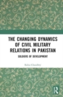 The Changing Dynamics of Civil Military Relations in Pakistan : Soldiers of Development - Book