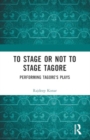 To Stage or Not to Stage Tagore : Performing Tagore's Plays - Book