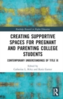 Creating Supportive Spaces for Pregnant and Parenting College Students : Contemporary Understandings of Title IX - Book