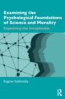 Examining the Psychological Foundations of Science and Morality : Explaining the Inexplicable - Book