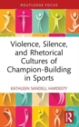 Violence, Silence, and Rhetorical Cultures of Champion-Building in Sports - Book